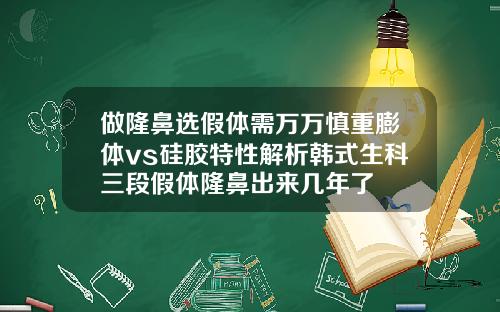 做隆鼻选假体需万万慎重膨体vs硅胶特性解析韩式生科三段假体隆鼻出来几年了