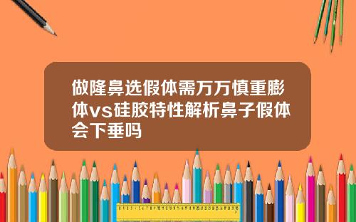 做隆鼻选假体需万万慎重膨体vs硅胶特性解析鼻子假体会下垂吗