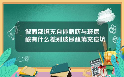 做面部填充自体脂肪与玻尿酸有什么差别玻尿酸填充痘坑