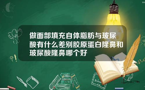 做面部填充自体脂肪与玻尿酸有什么差别胶原蛋白隆鼻和玻尿酸隆鼻哪个好