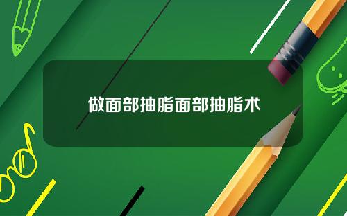 做面部抽脂面部抽脂术