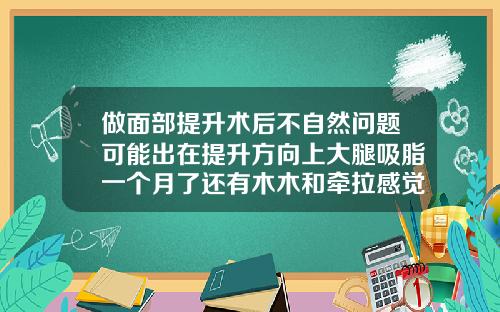 做面部提升术后不自然问题可能出在提升方向上大腿吸脂一个月了还有木木和牵拉感觉