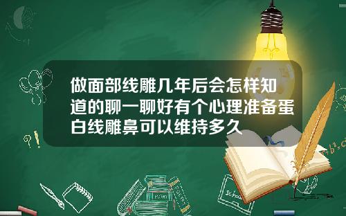 做面部线雕几年后会怎样知道的聊一聊好有个心理准备蛋白线雕鼻可以维持多久
