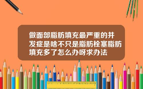 做面部脂肪填充最严重的并发症是啥不只是脂肪栓塞脂肪填充多了怎么办呀求办法