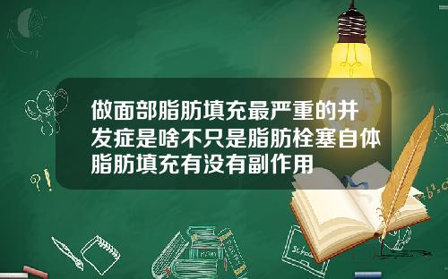 做面部脂肪填充最严重的并发症是啥不只是脂肪栓塞自体脂肪填充有没有副作用