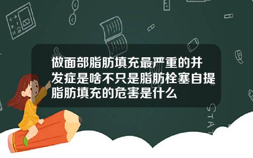 做面部脂肪填充最严重的并发症是啥不只是脂肪栓塞自提脂肪填充的危害是什么
