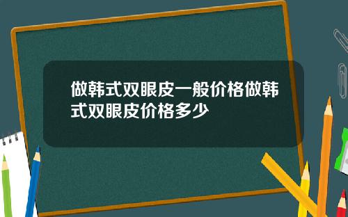 做韩式双眼皮一般价格做韩式双眼皮价格多少