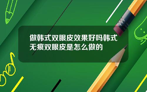 做韩式双眼皮效果好吗韩式无痕双眼皮是怎么做的