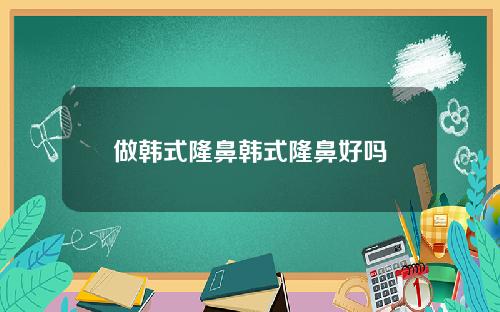 做韩式隆鼻韩式隆鼻好吗