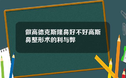 做高德克斯隆鼻好不好高斯鼻整形术的利与弊