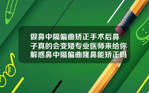 做鼻中隔偏曲矫正手术后鼻子真的会变矮专业医师来给你解惑鼻中隔偏曲隆鼻能矫正吗
