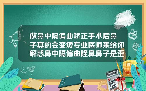 做鼻中隔偏曲矫正手术后鼻子真的会变矮专业医师来给你解惑鼻中隔偏曲隆鼻鼻子是歪的