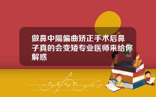 做鼻中隔偏曲矫正手术后鼻子真的会变矮专业医师来给你解惑