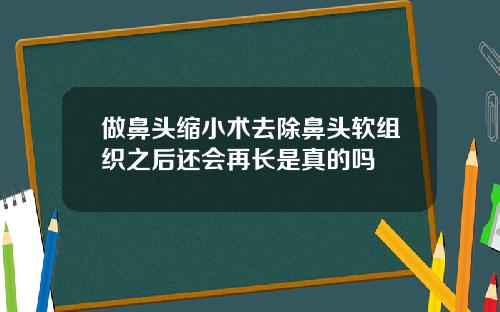 做鼻头缩小术去除鼻头软组织之后还会再长是真的吗