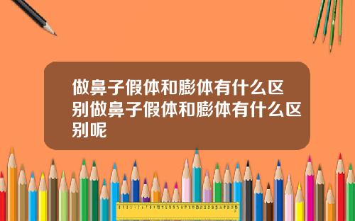 做鼻子假体和膨体有什么区别做鼻子假体和膨体有什么区别呢