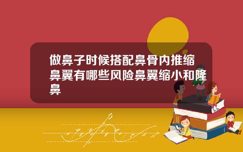 做鼻子时候搭配鼻骨内推缩鼻翼有哪些风险鼻翼缩小和隆鼻