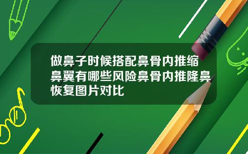 做鼻子时候搭配鼻骨内推缩鼻翼有哪些风险鼻骨内推隆鼻恢复图片对比
