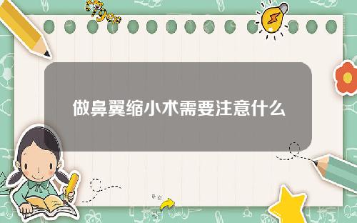 做鼻翼缩小术需要注意什么