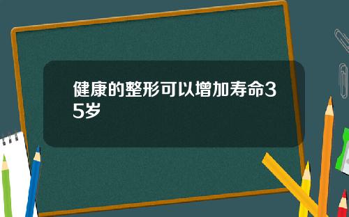 健康的整形可以增加寿命35岁