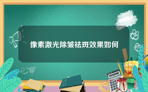 像素激光除皱祛斑效果如何