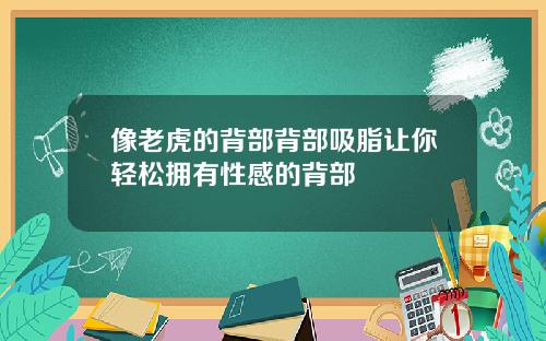 像老虎的背部背部吸脂让你轻松拥有性感的背部