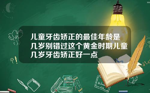 儿童牙齿矫正的最佳年龄是几岁别错过这个黄金时期儿童几岁牙齿矫正好一点