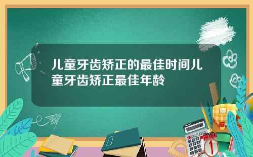 儿童牙齿矫正的最佳时间儿童牙齿矫正最佳年龄