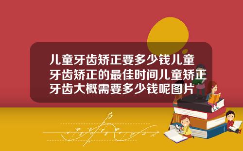 儿童牙齿矫正要多少钱儿童牙齿矫正的最佳时间儿童矫正牙齿大概需要多少钱呢图片