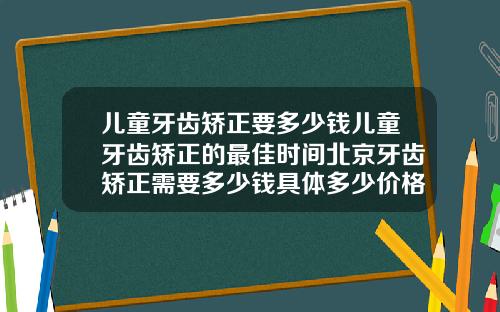 儿童牙齿矫正要多少钱儿童牙齿矫正的最佳时间北京牙齿矫正需要多少钱具体多少价格