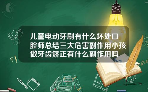 儿童电动牙刷有什么坏处口腔师总结三大危害副作用小孩做牙齿矫正有什么副作用吗