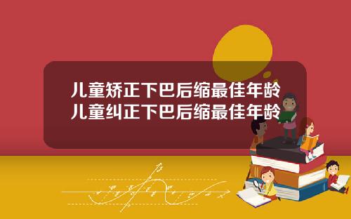 儿童矫正下巴后缩最佳年龄儿童纠正下巴后缩最佳年龄