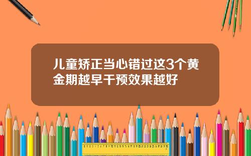 儿童矫正当心错过这3个黄金期越早干预效果越好
