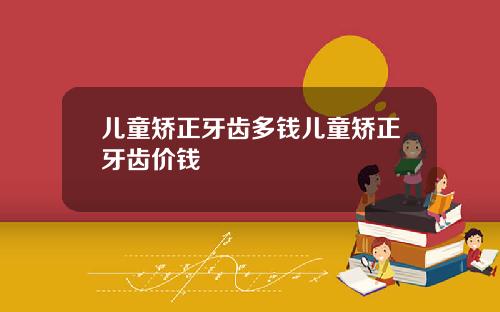 儿童矫正牙齿多钱儿童矫正牙齿价钱