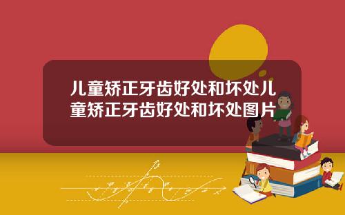 儿童矫正牙齿好处和坏处儿童矫正牙齿好处和坏处图片