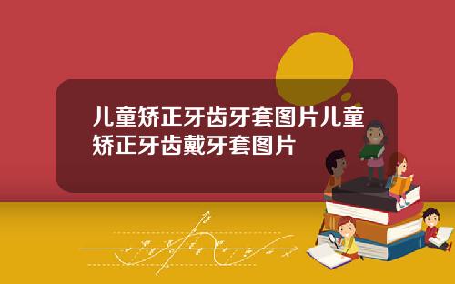 儿童矫正牙齿牙套图片儿童矫正牙齿戴牙套图片