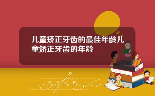 儿童矫正牙齿的最佳年龄儿童矫正牙齿的年龄