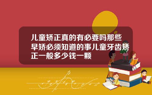 儿童矫正真的有必要吗那些早矫必须知道的事儿童牙齿矫正一般多少钱一颗