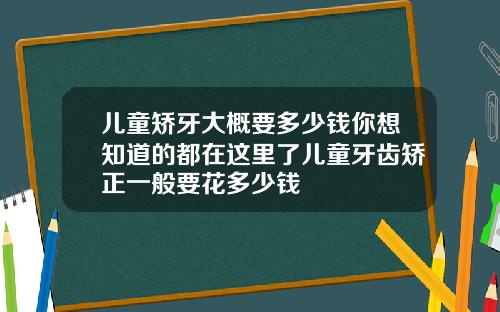 儿童矫牙大概要多少钱你想知道的都在这里了儿童牙齿矫正一般要花多少钱