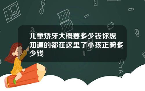 儿童矫牙大概要多少钱你想知道的都在这里了小孩正畸多少钱