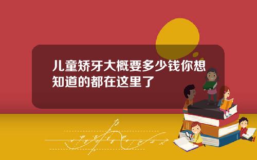 儿童矫牙大概要多少钱你想知道的都在这里了