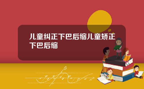 儿童纠正下巴后缩儿童矫正下巴后缩