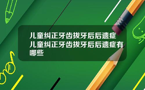儿童纠正牙齿拔牙后后遗症儿童纠正牙齿拔牙后后遗症有哪些