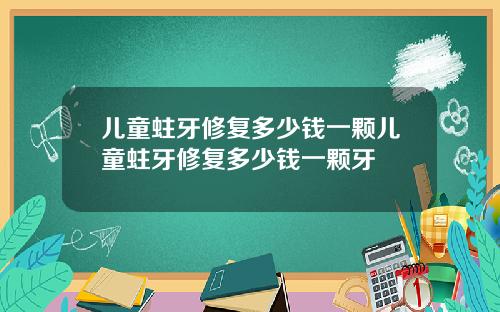 儿童蛀牙修复多少钱一颗儿童蛀牙修复多少钱一颗牙