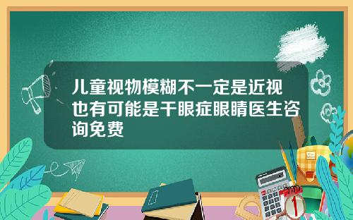 儿童视物模糊不一定是近视也有可能是干眼症眼睛医生咨询免费