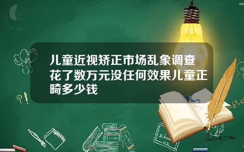 儿童近视矫正市场乱象调查花了数万元没任何效果儿童正畸多少钱