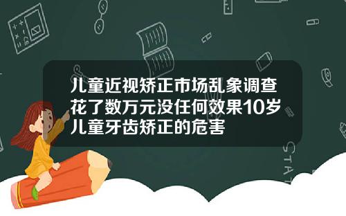 儿童近视矫正市场乱象调查花了数万元没任何效果10岁儿童牙齿矫正的危害