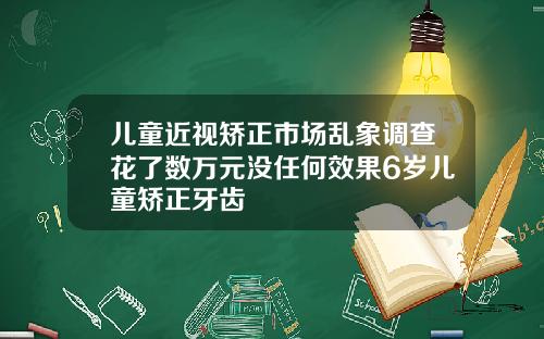 儿童近视矫正市场乱象调查花了数万元没任何效果6岁儿童矫正牙齿