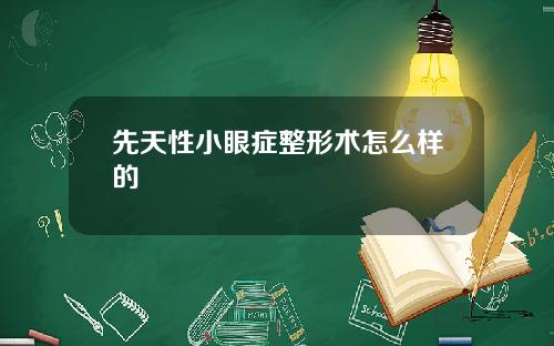 先天性小眼症整形术怎么样的