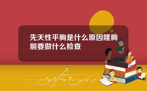 先天性平胸是什么原因隆胸前要做什么检查