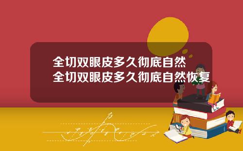 全切双眼皮多久彻底自然 全切双眼皮多久彻底自然恢复